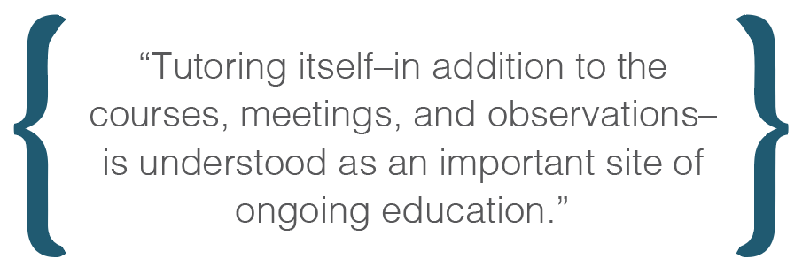 Text box: Tutoring itselfin addition to the courses, meetings, and observationsis understood as an important site of ongoing education.
