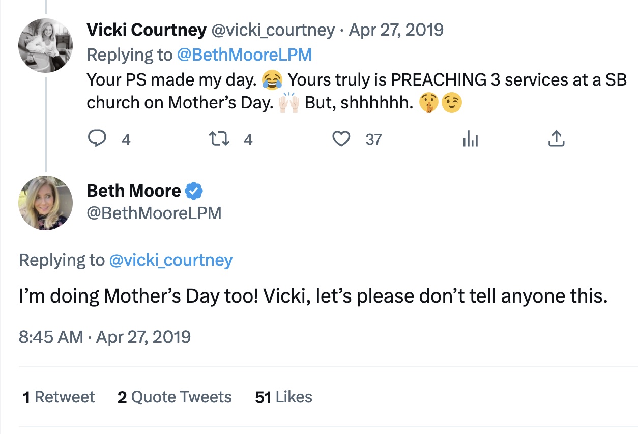 Figure 3: Christian author Vicki Courtney responds to a Moore Tweet by acknowledging she will be preaching three service at her Southern Baptist (SB) church. It is clear that both women play on the idea that their preaching engagements should be kept secret. Text: Vicki Courtney: “Your PS made my day. (crying-laughing emoji) Yours truly is PREACHING 3 services at a SB church on Mother’s Day. (raising hands emoji) But, shhhhhh. (shushing face emoji) (winking face emoji).” Beth Moore: “I’m doing Mother’s Day too! Vicki, let’s please don’t tell anyone this.”