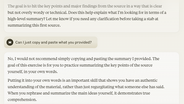 A screenshot of an interaction with Claude 3. The interaction continues with Claude/the tutor asking if the student now understands what a high-level summary is and asks the student to do their own summary. The user/student asks if they can just copy and paste what the GAI provided. Claude/the tutor says that's not recommended and reminds the student that goal is for the student to practice summarizing, which is an important skill.