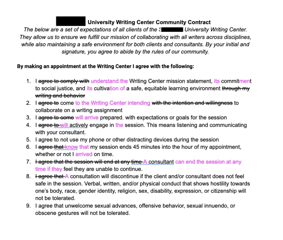 This is an edited version of our contract. It is still a numbered list. We take out most of the "I agree" statements and replace them with less aggressive language, such as "I understand," "I come to the Writing Center," and "I will arrive prepared," etc. The nine lines present the same information as our first draft with a softer tone. This re-write also gives a more active role to the signer in the language used.